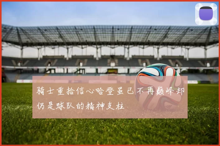 骑士重拾信心哈登虽已不再巅峰却仍是球队的精神支柱