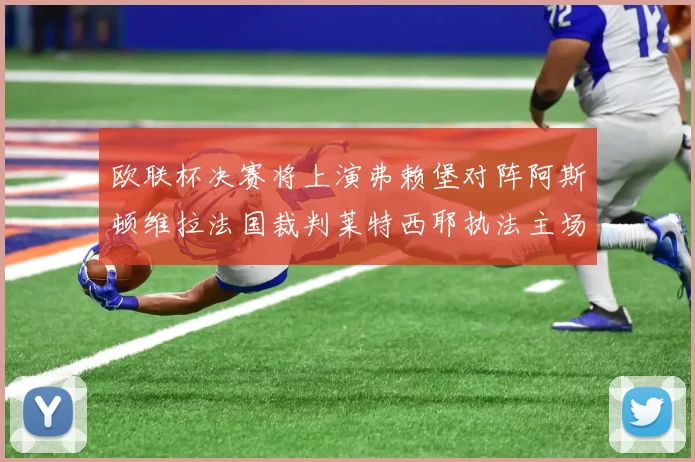 欧联杯决赛将上演弗赖堡对阵阿斯顿维拉法国裁判莱特西耶执法主场比赛