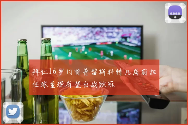 拜仁16岁门将普雷斯科特几周前担任球童现有望出战欧冠