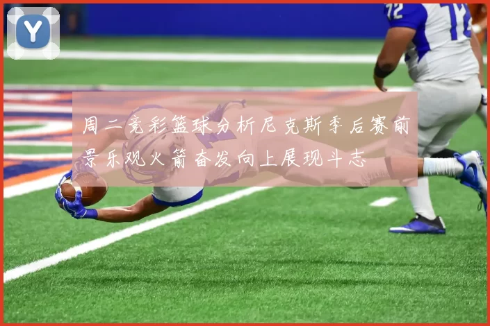 周二竞彩篮球分析尼克斯季后赛前景乐观火箭奋发向上展现斗志
