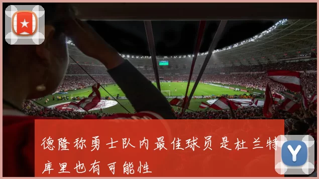 德隆称勇士队内最佳球员是杜兰特库里也有可能性